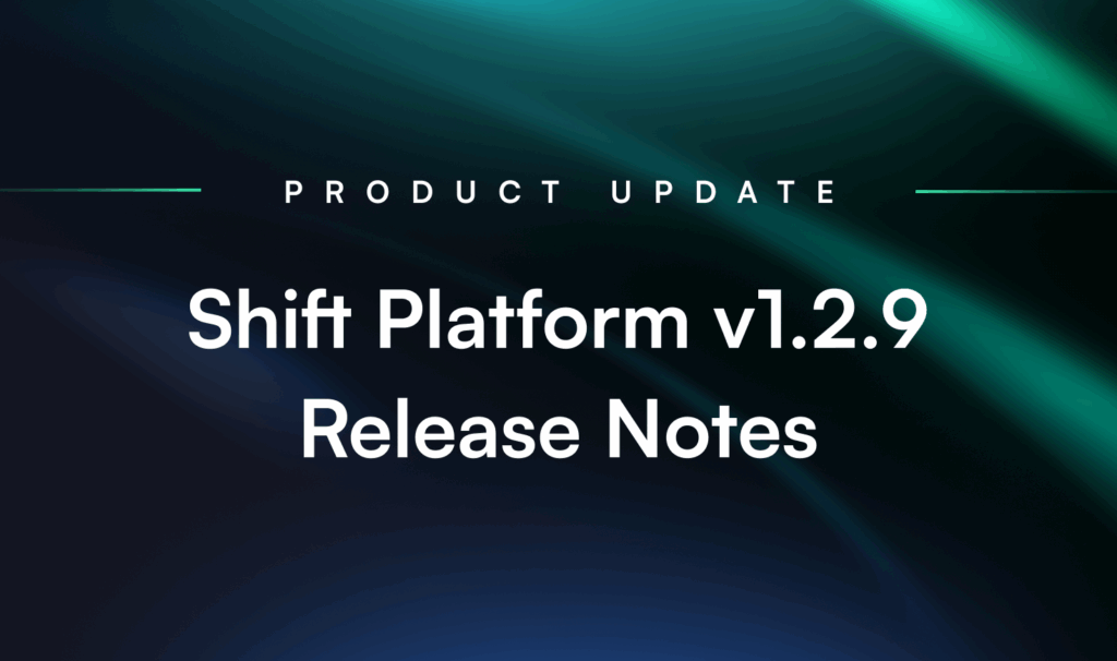 Product Update: Shift Platform Version 1.2.9 Release