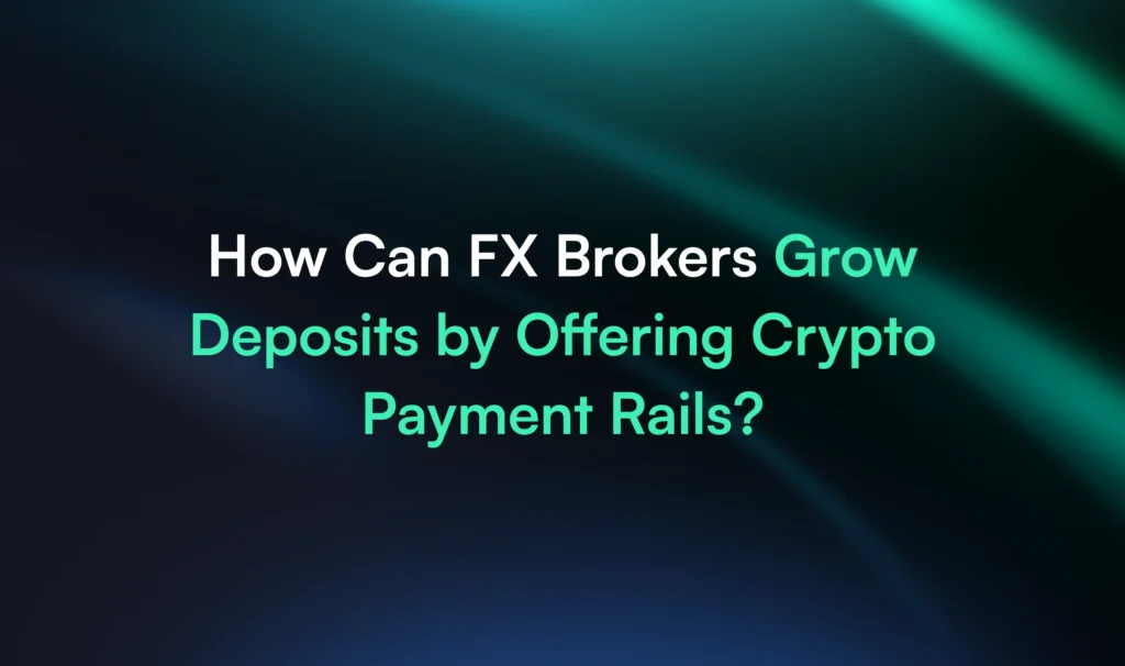 How Can FX Brokers Grow Deposits by Offering Crypto Payment Rails?
