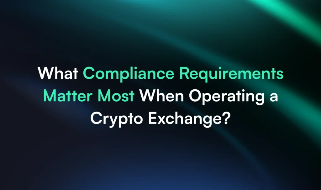 What Compliance Requirements Matter Most When Operating a Crypto Exchange?